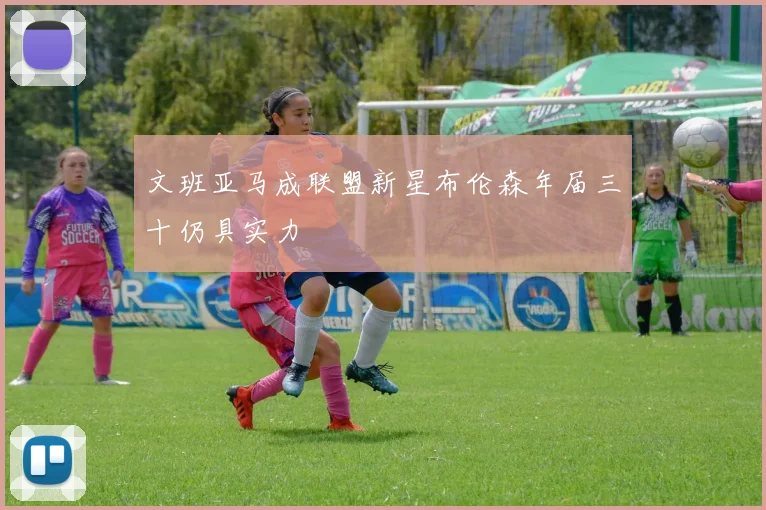 文班亚马成联盟新星布伦森年届三十仍具实力