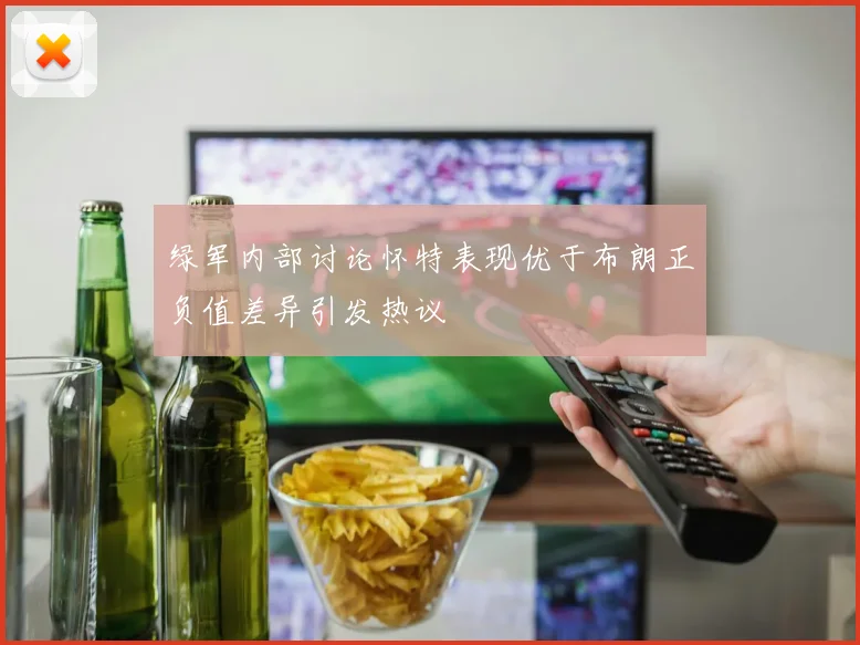 绿军内部讨论怀特表现优于布朗正负值差异引发热议