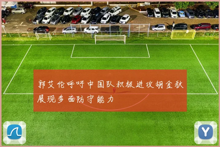 郭艾伦呼吁中国队积极进攻胡金秋展现多面防守能力