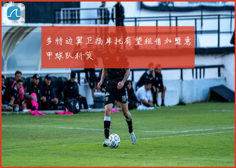 多特边翼卫扬库托有望租借加盟意甲球队科莫