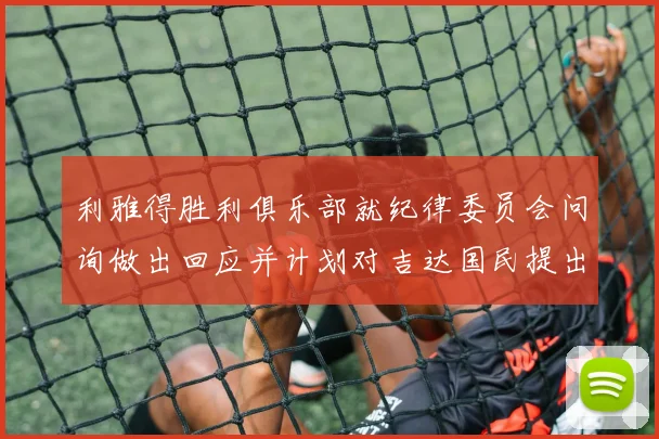 利雅得胜利俱乐部就纪律委员会问询做出回应并计划对吉达国民提出投诉